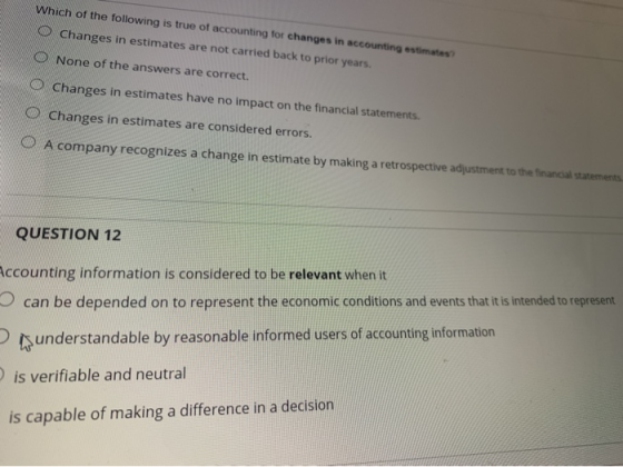 Which of the following is true of accounting for changes in accounting estimates O Changes in estimates are not carried back