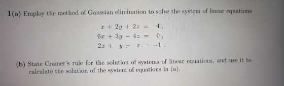 1 (a) Employ the method of Gaussian elimination to solve the system of linear equations x+2y + 22= 4, 2x + y- z=-1 (b) State
