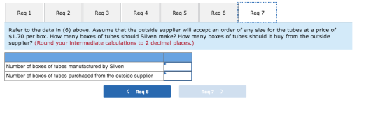 Req1 Req 2 Req 3 Reg 4 Reg 5 Req 6 Req 7 Refer to the data in (6) above. Assume that the outside supplier will accept an orde