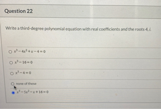 Question 22 Write a third-degree polynomial equation with real coefficients and the roots 4, i. O x3 - 4x2+x-4 = 0 O x3-16= 0