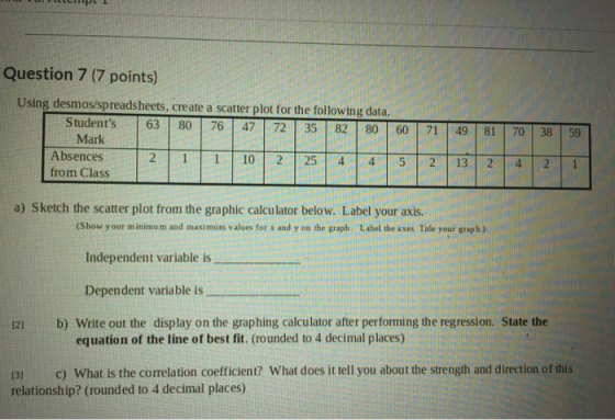 Question 7 (7 points) 76 47 71 49 81 70 38 Using desmos/spreadsheets, create a scatter plot for the following data. Students