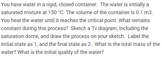 You have water in a rigid, closed container. The water is initially a saturated mixture at 150 °C. The volume of the containe