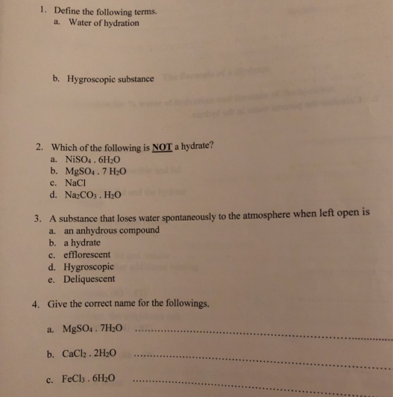 1. Define the following terms. a. Water of hydration b. Hygroscopic substance 2. Which of the following is NOT a hydrate? a.