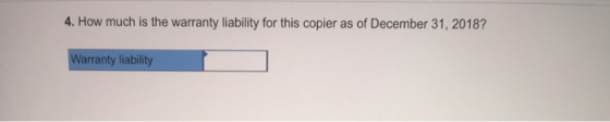 4. How much is the warranty liability for this copier as of December 31, 2018? Warranty liability