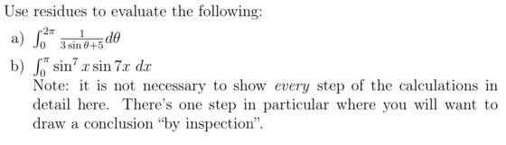 Use residues to evaluate the following: 271 a) S. 3 sin 0+5 1 - dᎾ b) S* sin’ x sin 7x dx Note: it is not necessary to show
