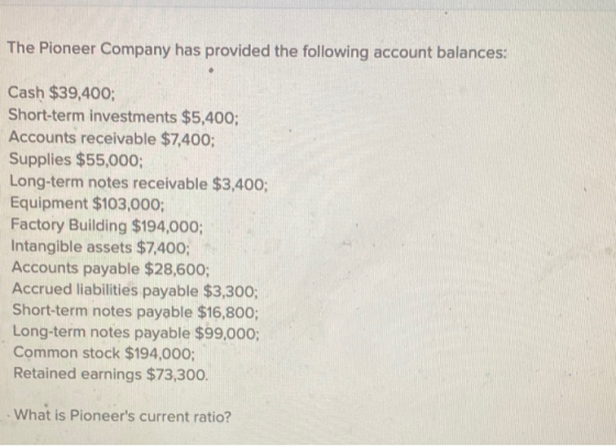 The Pioneer Company has provided the following account balances: Cash $39,400; Short-term investments $5,400; Accounts receiv