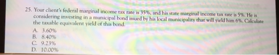 25. Your clients federal marginal income tax rate is 35%, and his state marginal income tax rate is 5%. He is considering in