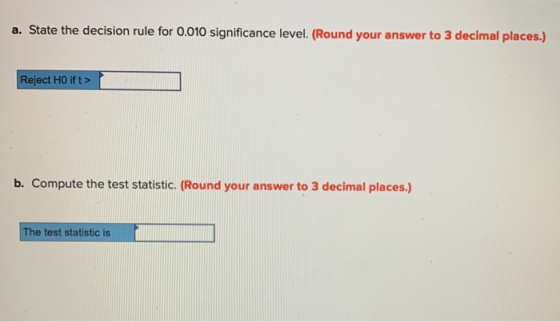 a. State the decision rule for 0.010 significance level. (Round your answer to 3 decimal places.) Reject Ho ift> b. Compute t