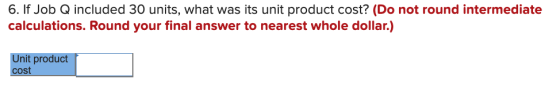 6. If Job Q included 30 units, what was its unit product cost? (Do not round intermediate calculations. Round your final answ