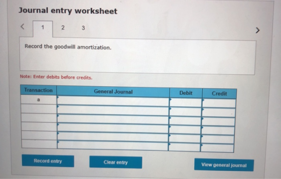 Journal entry worksheet < 1 2 3 Record the goodwill amortization. Note: Enter debits before credits. Transaction General Jour