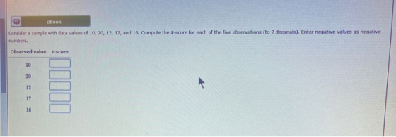 2 eBook Consider a sample with data values of 10, 20, 12, 17, and 16. Compute the 3-score for each of the five observations (