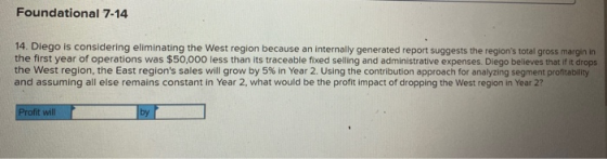 Foundational 7-14 14. Diego is considering eliminating the West region because an internally generated report suggests the re