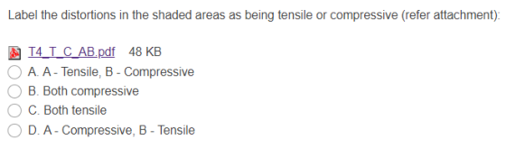 Label the distortions in the shaded areas as being tensile or compressive (refer attachment): T4 I C_AB.pdf 48 KB A. A - Tens