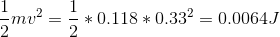 \frac{1}{2}mv^{2} = \frac{1}{2}*0.118*0.33^2 = 0.0064J