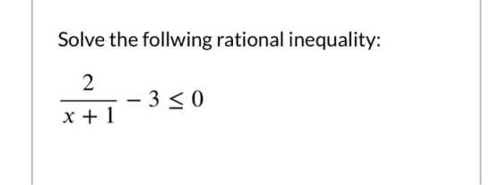 Solve the follwing rational inequality: 2 – 3 < 0 x + 1