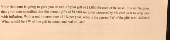 Your rich aunt is going to give you an end-of-year gift of $1,000 for each of the next 10 years. Suppose that your aunt speci
