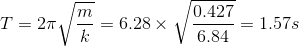 T = 2\pi\sqrt{\frac{m}{k}} = 6.28\times \sqrt{\frac{0.427}{6.84}} = 1.57s