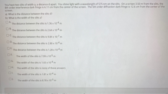 You have two slits of width a, a distance d apart. You shine light with a wavelength of 575 nm on the slits. On a screen 3.50