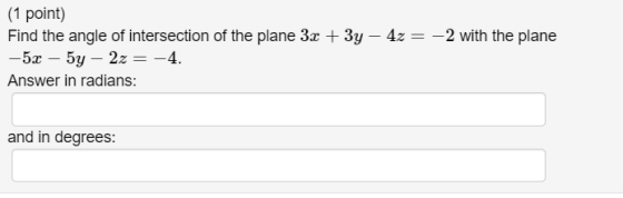 (1 point) Find the angle of intersection of the plane 3x + 3y – 4z = –2 with the plane -5x – 5y – 2z = -4. Answer in radians: