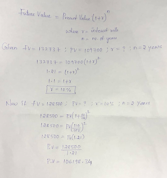 Future Value - Present Value (148) Given where r= interest rate n = no. of years fv= 132737; PV = 109700 ; r = ? 32737 ; PV =