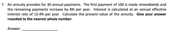 7. An annuity provides for 30 annual payments. The first payment of 100 is made immediately and the remaining payments increa