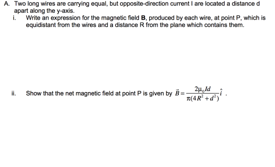 A. Two long wires are carrying equal, but opposite-direction current I are located a distance d apart along the y-axis. Write