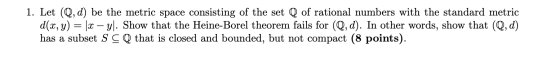 1. Let (Q, d) be the metric space consisting of the set Q of rational numbers with the standard metric d(x, y) = (x – yl. Sho
