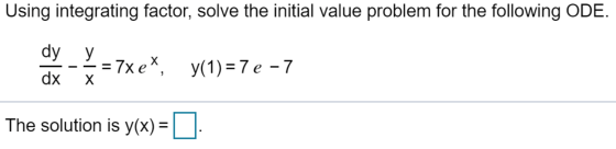 Using integrating factor, solve the initial value problem for the following ODE. dy y dx X - 7xe, y(1) = 7e -7 The solution i