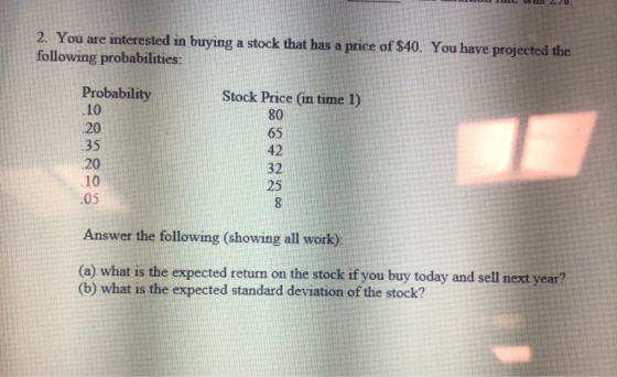 UU UL WUS 270 2. You are interested in buying a stock that has a price of $40. You have projected the following probabilities