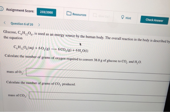 Assignment Score: 233/2000 Resources Hint Check Answer Question 6 of 20 > Glucose, C H206, is used as an energy source by the