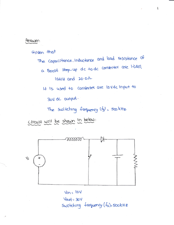 Answer: Gien that The Capacitance, inductance and load Yesisłance of a Goost Step-up dc to dc Converte axe lo auH and 20o 나 îS used to Conleder ave lovder put to 301 de 없tprt The Suoitching fre Sopk H2 ctrcut will be shoun tn bebe Ns Ven: lov out 30 Suottching frequenty s) 5cokH