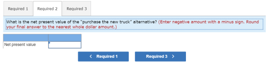 Required 1 Required 2 Required 3 What is the net present value of the purchase the new truck alternative? (Enter negative a