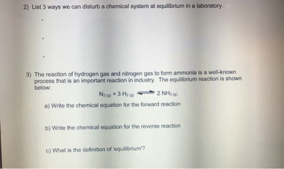 2) List 3 ways we can disturb a chemical system at equilibrium in a laboratory. 3) The reaction of hydrogen gas and nitrogen
