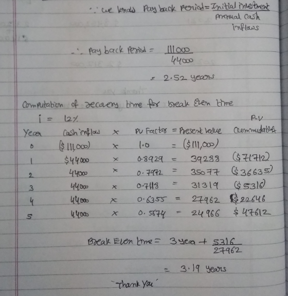 we kondu pay back period= Initial investment Annual cash inflows . pay back period = 111000 4400 = 2.52 years Computation of