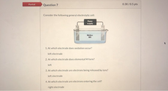 Partial Question 7 0.38/0.5 pts Consider the following general electrolytic cell: Power supply Molten MX 1. At which electrod
