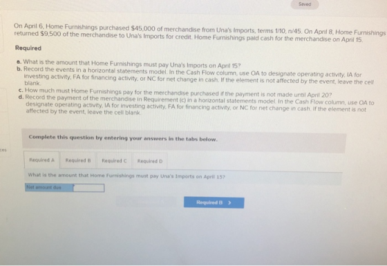 Saved On April 6, Home Furnishings purchased $45,000 of merchandise from Unas Imports, terms 1/10,n/45. On April 8, Home Fur