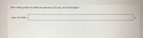 How many grams of solute are present in 355 mL of 0.670 M KBr? mass of solute: