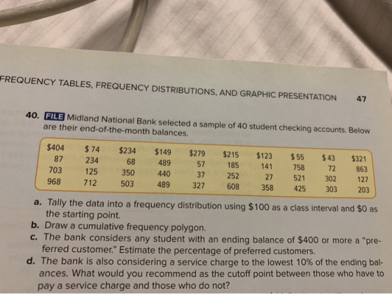 FREQUENCY TABLES, FREQUENCY DISTRIBUTIONS, AND GRAPHIC PRESENTATION 47 40. FILE Midland National Bank selected a sample of 40