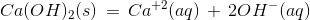 Ca(OH)_{2}(s)\, =\, Ca^{+2}(aq)\, +\, 2OH^{-}(aq)