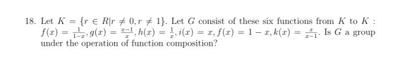 18. Let K {r e Rr0,r 1}. Let G consist of these six functions from K to K: f (ax) g() h()1,i(a) = x, f(x) under the operation