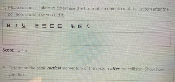 4. Measure and calculate to determine the horizontal momentum of the system after the collision. Show how you did it. BI U EE