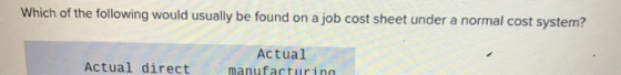 Which of the following would usually be found on a job cost sheet under a normal cost system? Actual direct Actual manufactur