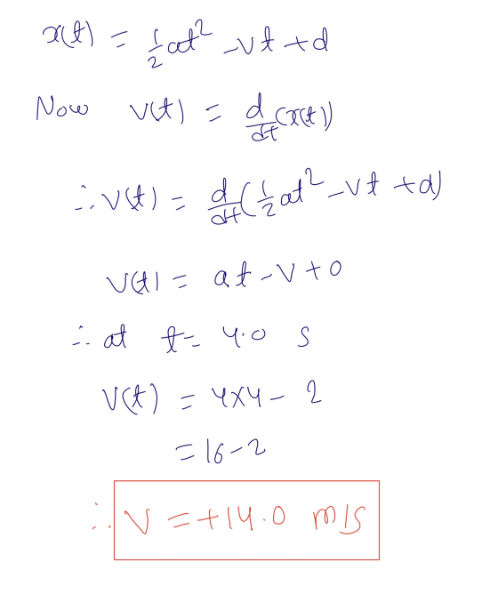act) = fat? vt xd Now vt) = d cact)) :VSt) = ({ at vt ta) Vai-at-vto i at t= 40 s U(t) = 4x4-2 =16-2 v=+14.0 mis