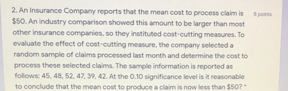 8 points 2. An Insurance Company reports that the mean cost to process claim is $50. An industry comparison showed this amoun
