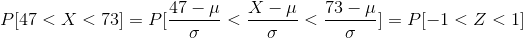 P[47<X<73]=P[\frac{47-\mu}{\sigma}<\frac{X-\mu}{\sigma}<\frac{73-\mu}{\sigma}]=P[-1<Z<1]
