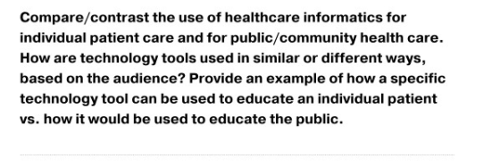 Compare/contrast the use of healthcare informatics for individual patient care and for public/community health care. How are