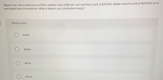 Maple Corp. has a selling price of $29, variable costs of $15 per unit, and fixed costs of $26,500. Maple expects profit of $