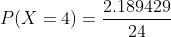 P(X=4)=\frac{2.189429 }{24}