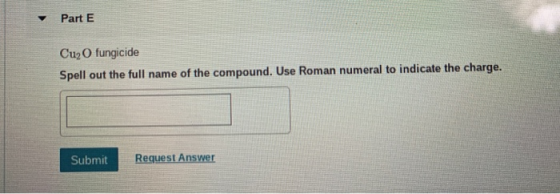 Part E Cu O fungicide Spell out the full name of the compound. Use Roman numeral to indicate the charge. Submit Request Answe