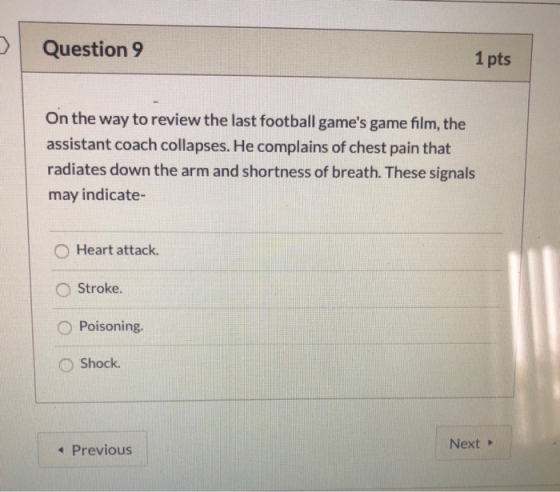 Question 9 1 pts On the way to review the last football games game film, the assistant coach collapses. He complains of ches